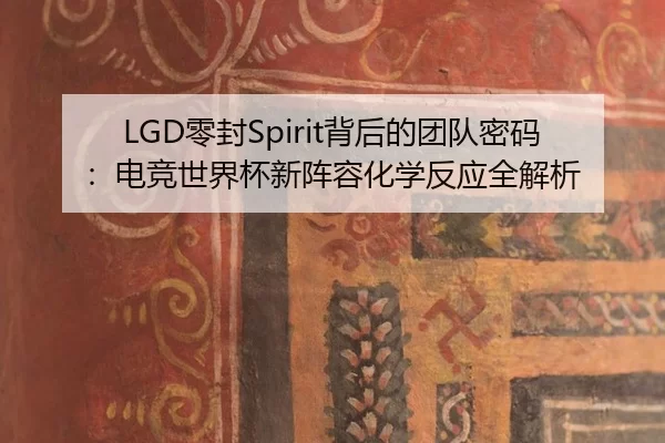 LGD零封Spirit背后的团队密码：电竞世界杯新阵容化学反应全解析